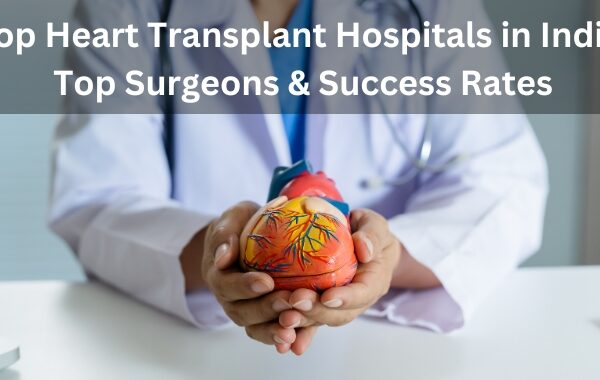 Top Heart Transplant Hospitals in India: Top Surgeons & Success Rates