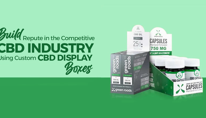 Build Repute in the Competitive CBD Industry Using Custom CBD Display Boxes